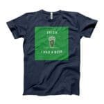 I Irish I Had A Beer. St.Patricks Day Tee featuring the phrase "Irish I had a beer.