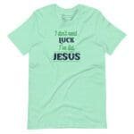 A green unisex I Don't Need Luck I've Got Jesus St. Patricks t-shirt.