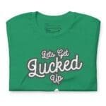 A unisex green "Lets Get Lucked Up" St.Patrick`s t-shirt
