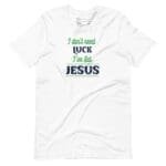I Don't Need Luck I've Got Jesus St. Patricks Unisex t-shirt.