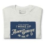 I wake up to the "I WAKE UP TO ALWAYS SURVIVE Motivational Unisex T-Shirt" to always survive with my motivational t-shirt.