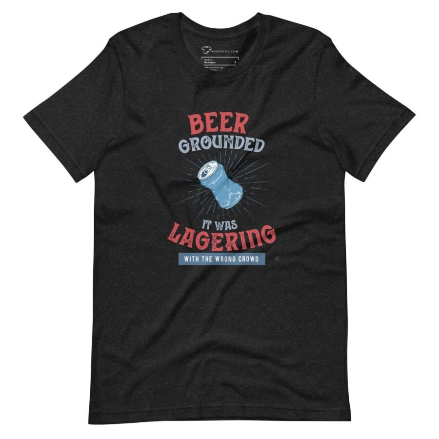 The Beer Grounded, It Was Lagering with the Wrong Crowd T-Shirt is a lagering unisex t-shirt.