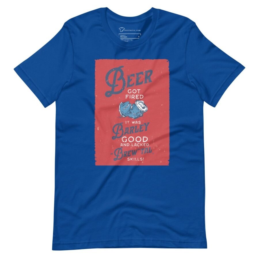 Beer Got Fired, It Was Barley Good and Lacked Brewtal Skills Unisex T-Shirt is a good unisex t-shirt with Brewtal skills.