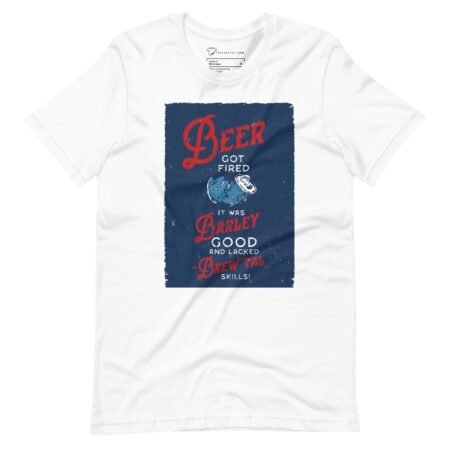A Beer Got Fired, It Was Barley Good and Lacked Brewtal Skills Unisex T-Shirt that says beer is good for you.